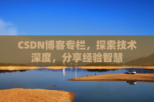 CSDN博客专栏，探索技术深度，分享经验智慧